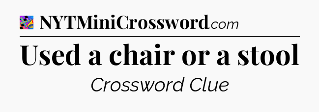 Used a chair or a stool Crossword Clue