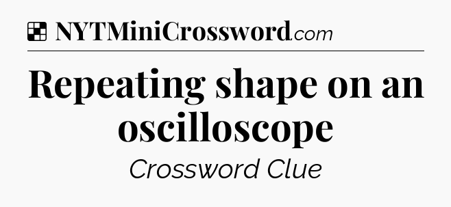 Solution: Repeating shape on an oscilloscope - NYT Crossword