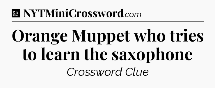 Orange Muppet who tries to learn the saxophone - LA Times Crossword