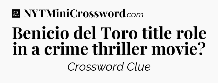 Benicio del Toro title role in a crime thriller movie - LA Times Crossword