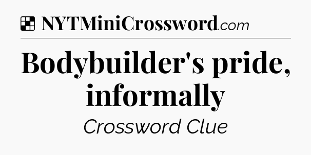 Solution: Bodybuilder's pride, informally - NYT Crossword