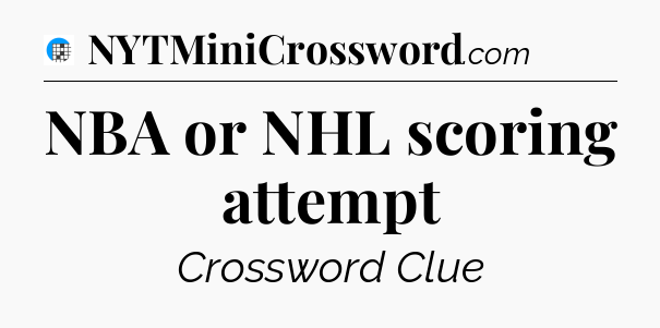NBA or NHL scoring attempt Crossword Clue