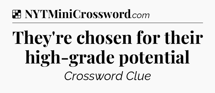 Solution: They're chosen for their high-grade potential - NYT Crossword
