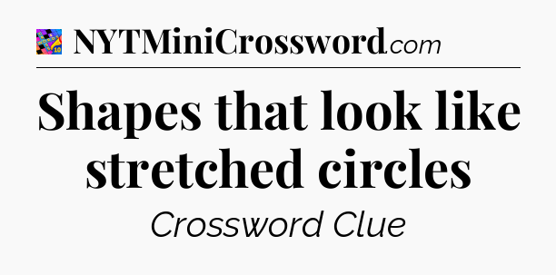 Shapes that look like stretched circles Crossword Clue