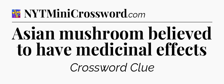 Asian mushroom believed to have medicinal effects Codycross