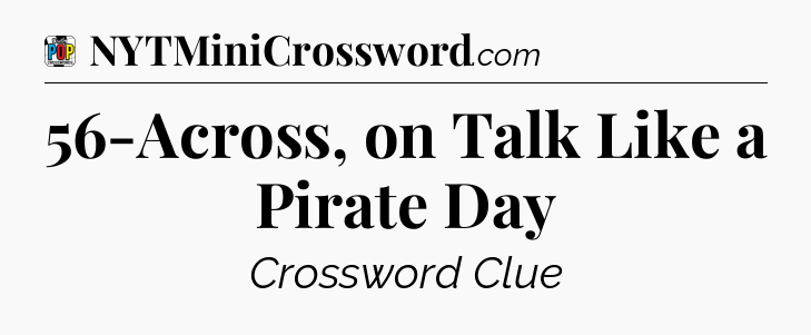 56-Across, on Talk Like a Pirate Day Crossword Clue