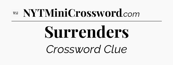 Surrenders - WSJ Crossword