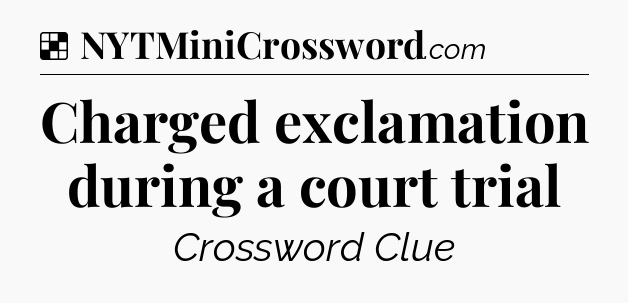 Solution: Charged exclamation during a court trial - NYT Crossword