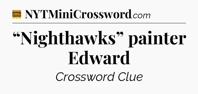 “Nighthawks” painter Edward - Eugene Sheffer Crossword