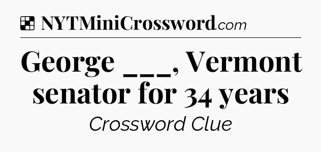 Solution: George ___, Vermont senator for 34 years - NYT Crossword