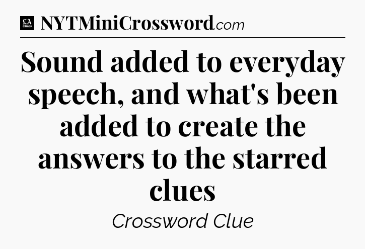 Sound added to everyday speech, and what's been added to create the answers to the starred clues - LA Times Crossword