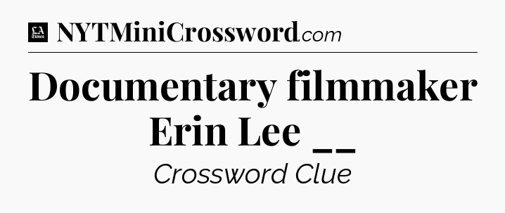 Documentary filmmaker Erin Lee __ - LA Times Crossword