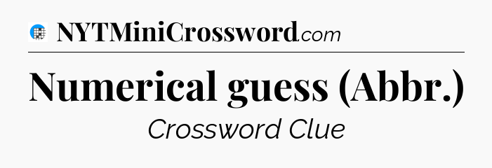 Numerical guess (Abbr.) Crossword Clue