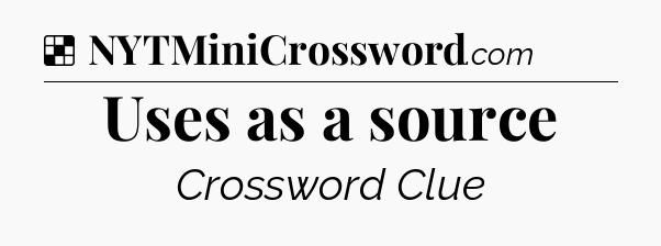 Solution: Uses as a source - NYT Crossword