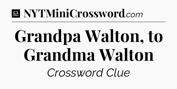 Grandpa Walton, to Grandma Walton - LA Times Crossword