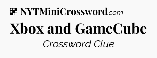 Solution: Xbox and GameCube - NYT Crossword