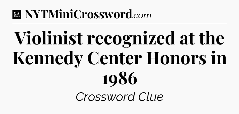 Violinist recognized at the Kennedy Center Honors in 1986 - LA Times Crossword