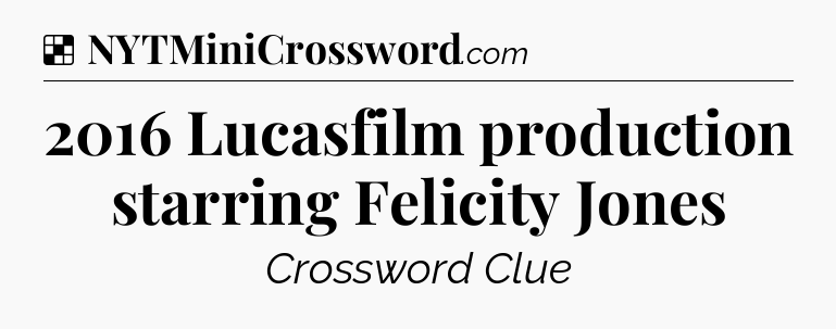 Solution: 2016 Lucasfilm production starring Felicity Jones - NYT Crossword