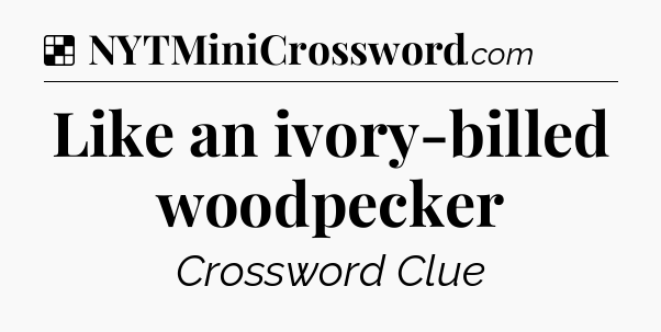 Solution: Like an ivory-billed woodpecker - NYT Crossword