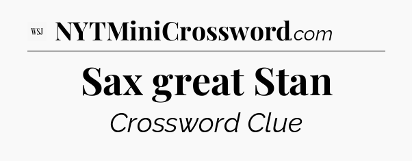 Sax great Stan - WSJ Crossword