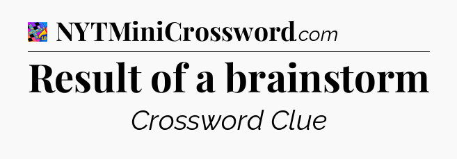 Result of a brainstorm Crossword Clue