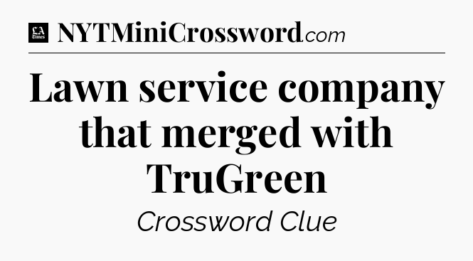 Lawn service company that merged with TruGreen - LA Times Crossword