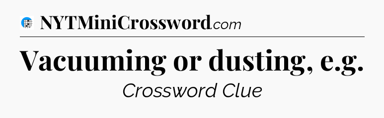 Vacuuming or dusting, e.g Crossword Clue