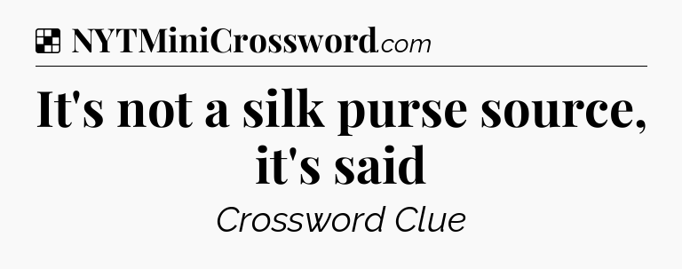 Solution: It's not a silk purse source, it's said - NYT Crossword