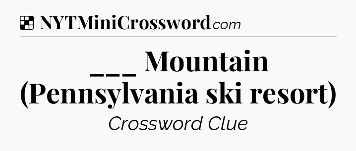 Solution: ___ Mountain (Pennsylvania ski resort) - NYT Crossword