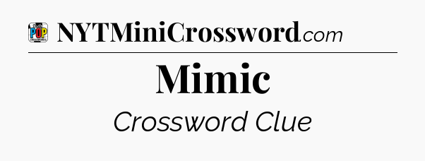 Mimic Crossword Clue