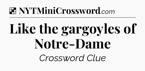 Solution: Like the gargoyles of Notre-Dame - NYT Crossword
