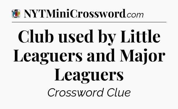 Club used by Little Leaguers and Major Leaguers Crossword Clue