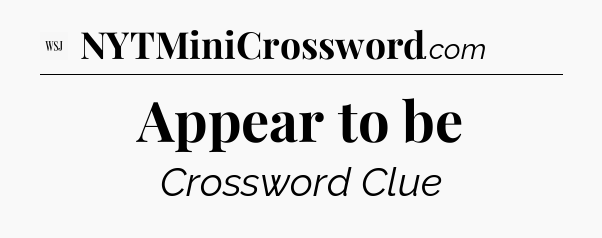 Appear to be - WSJ Crossword