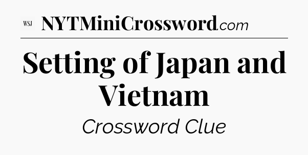Setting of Japan and Vietnam - WSJ Crossword