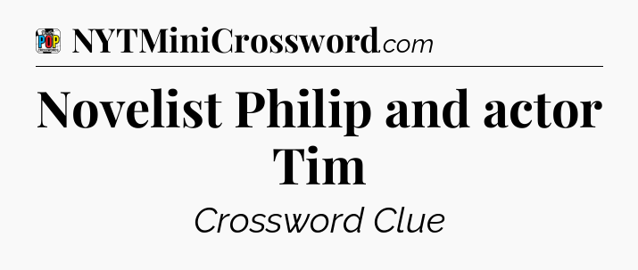 Novelist Philip and actor Tim Crossword Clue