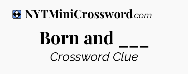 Solution: Born and ___ - NYT Mini Crossword