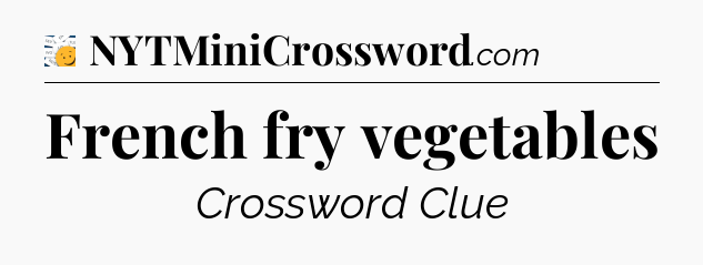 French fry vegetables - 7 Little Words