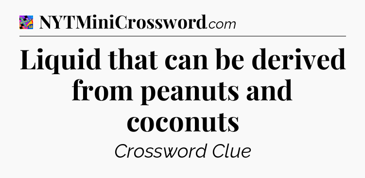 Liquid that can be derived from peanuts and coconuts Crossword Clue