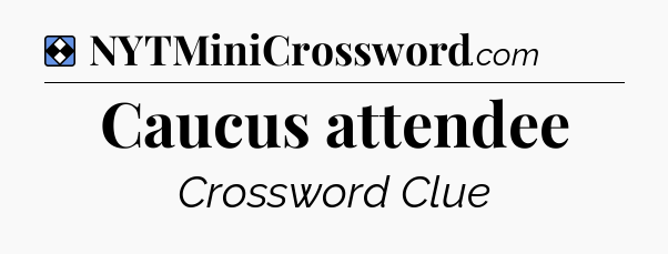Solution: Caucus attendee - NYT Mini Crossword