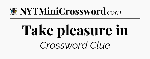 Take pleasure in Crossword Clue