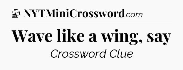 Wave like a wing, say - Daily Themed Classic Crossword