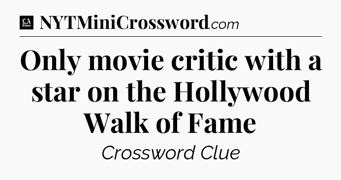 Only movie critic with a star on the Hollywood Walk of Fame - LA Times Crossword