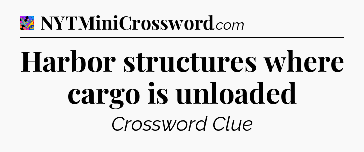 Harbor structures where cargo is unloaded Crossword Clue