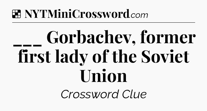 Solution: ___ Gorbachev, former first lady of the Soviet Union - NYT Crossword