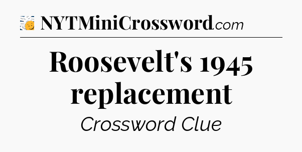 Roosevelt's 1945 replacement - 7 Little Words