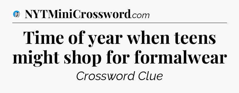 Time of year when teens might shop for formalwear Crossword Clue