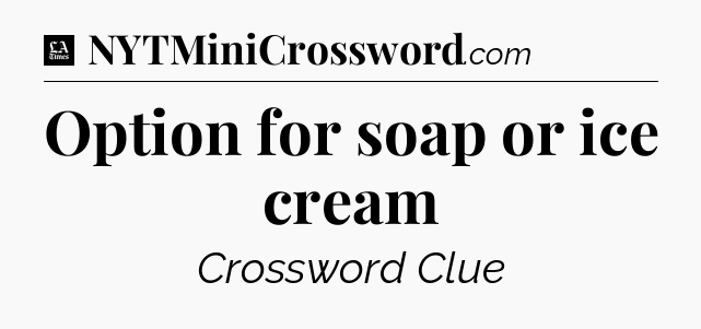 Option for soap or ice cream - LA Times Crossword