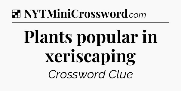 Solution: Plants popular in xeriscaping - NYT Crossword