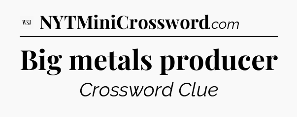 Big metals producer - WSJ Crossword