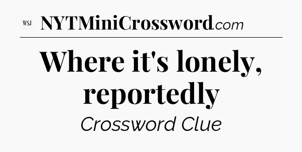 Where it's lonely, reportedly - WSJ Crossword